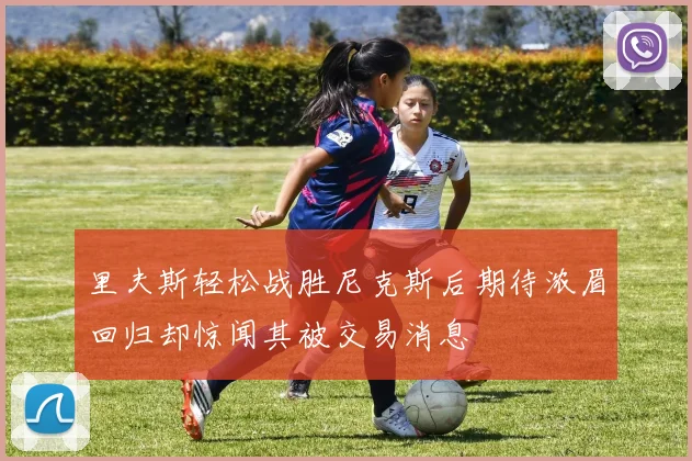 里夫斯轻松战胜尼克斯后期待浓眉回归却惊闻其被交易消息