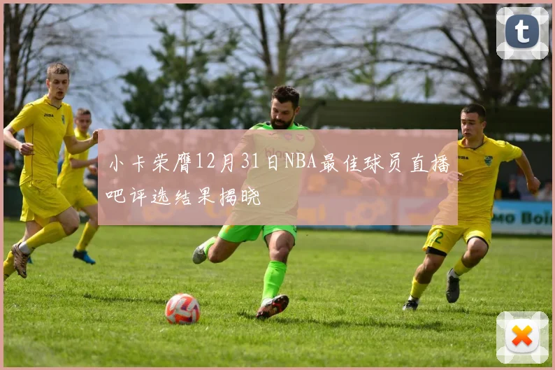 小卡荣膺12月31日NBA最佳球员直播吧评选结果揭晓