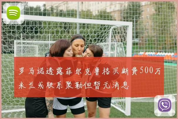 罗马诺透露菲尔克鲁格买断费500万米兰或联系聚勒但暂无消息