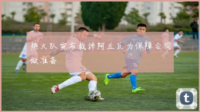 热火队宣布裁掉阿丘瓦为保障合同做准备