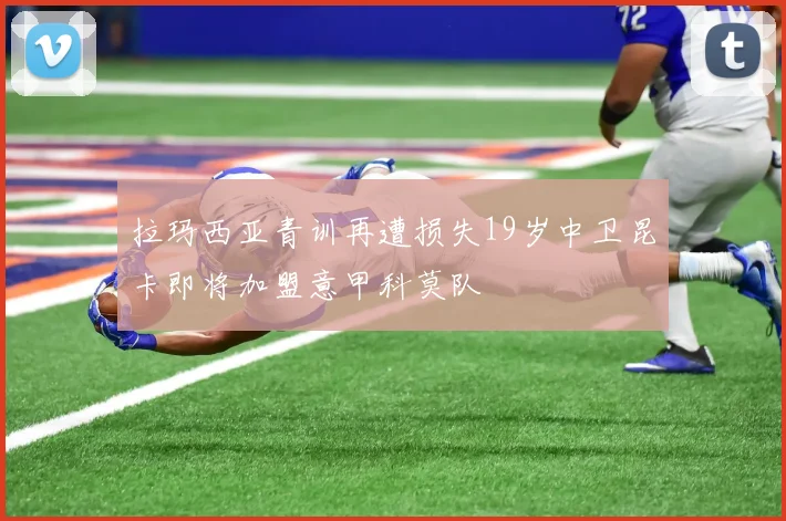 拉玛西亚青训再遭损失19岁中卫昆卡即将加盟意甲科莫队