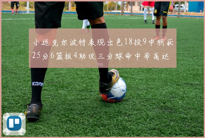 小迈克尔波特表现出色18投9中斩获25分6篮板4助攻三分球命中率高达44