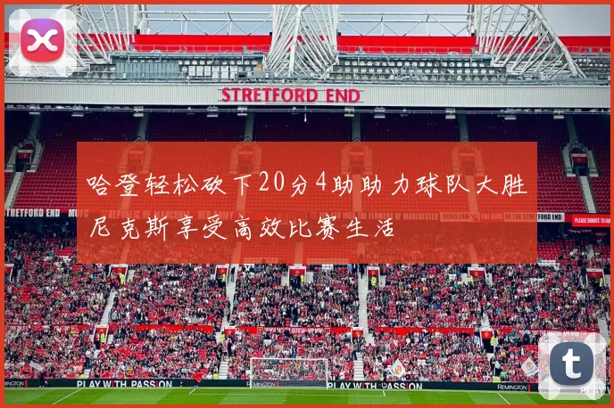 哈登轻松砍下20分4助助力球队大胜尼克斯享受高效比赛生活