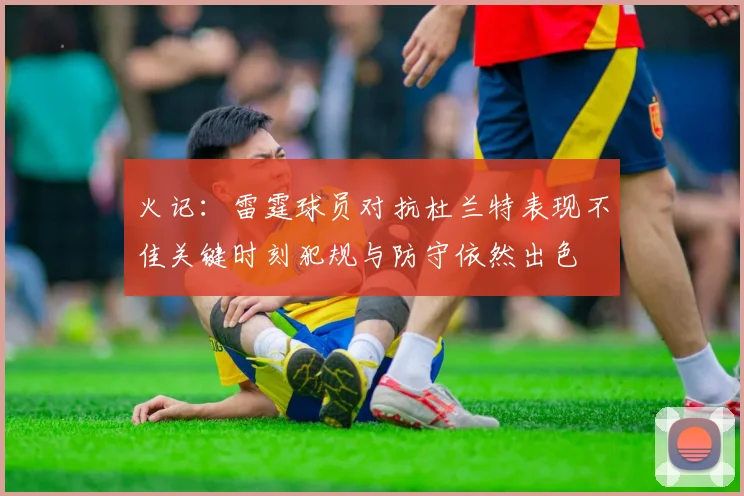 火记：雷霆球员对抗杜兰特表现不佳关键时刻犯规与防守依然出色