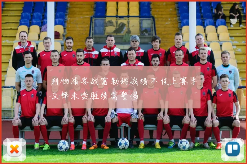 利物浦客战富勒姆战绩不佳上赛季交锋未尝胜绩需警惕