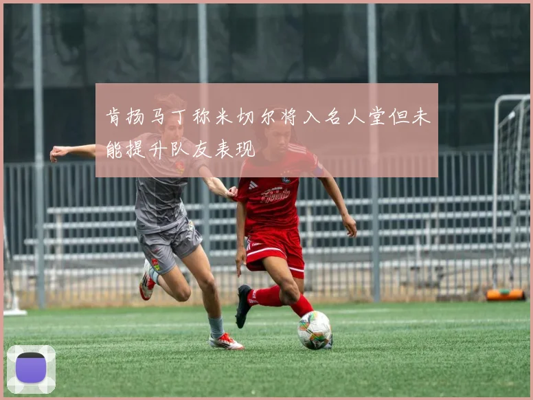 肯扬马丁称米切尔将入名人堂但未能提升队友表现