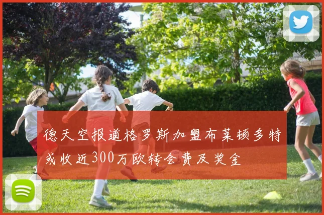 德天空报道格罗斯加盟布莱顿多特或收近300万欧转会费及奖金