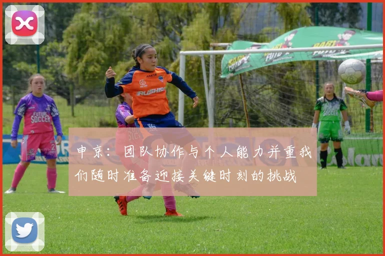 申京：团队协作与个人能力并重我们随时准备迎接关键时刻的挑战